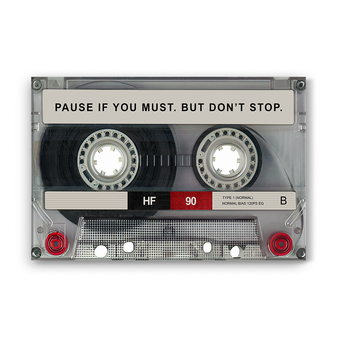 PAUSE IF YOU MUST. BUT DON'T STOP.
